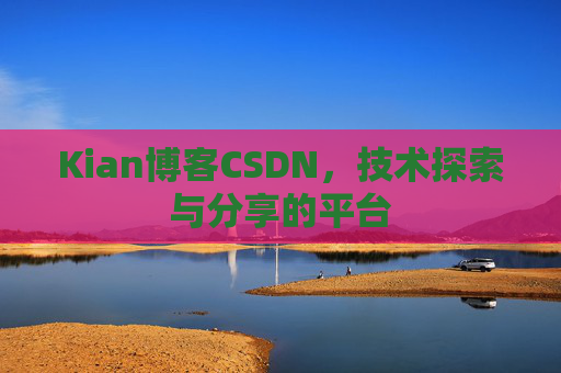 Kian博客CSDN，技术探索与分享的平台